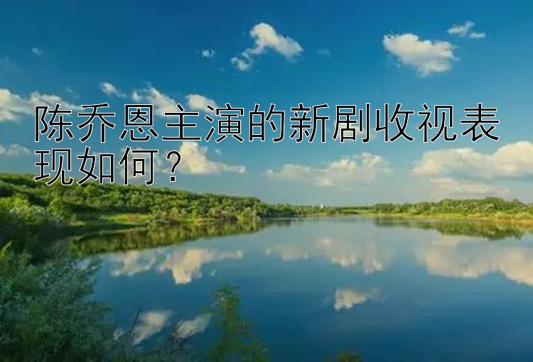 陈乔恩主演的新剧收视表现如何？