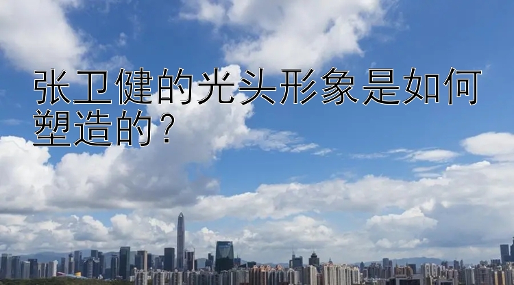 张卫健的光头形象是如何塑造的？