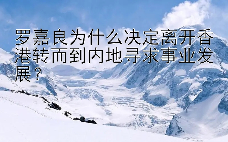 罗嘉良为什么决定离开香港转而到内地寻求事业发展？