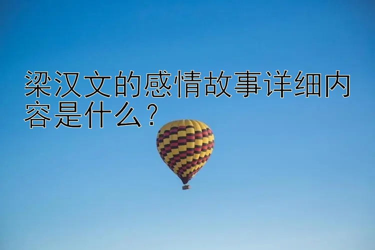 梁汉文的感情故事详细内容是什么？