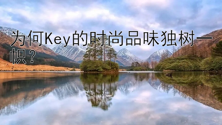 为何Key的时尚品味独树一帜？