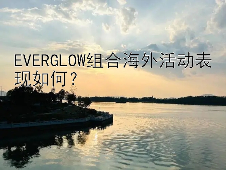 EVERGLOW组合海外活动表现如何？