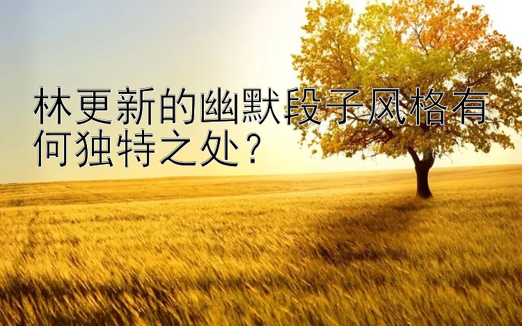 林更新的幽默段子风格有何独特之处？