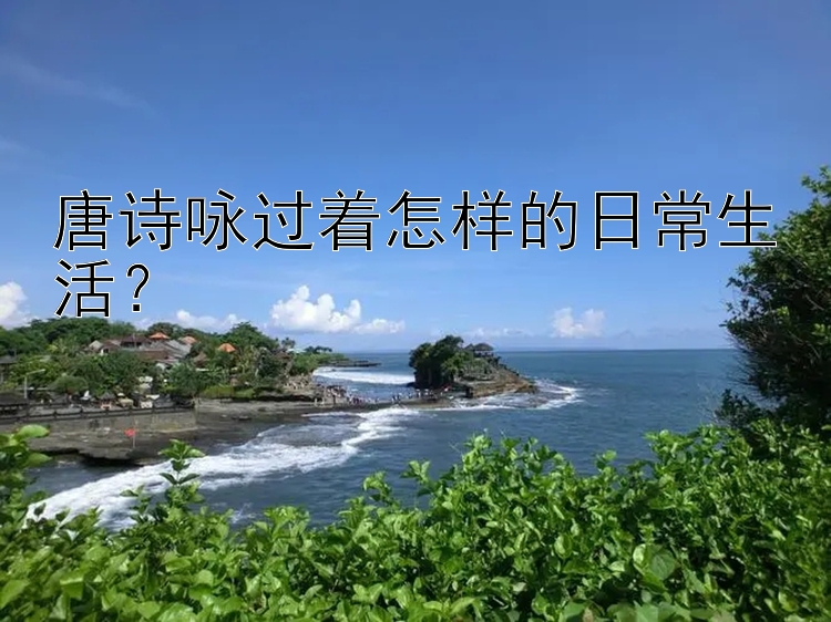 唐诗咏过着怎样的日常生活？