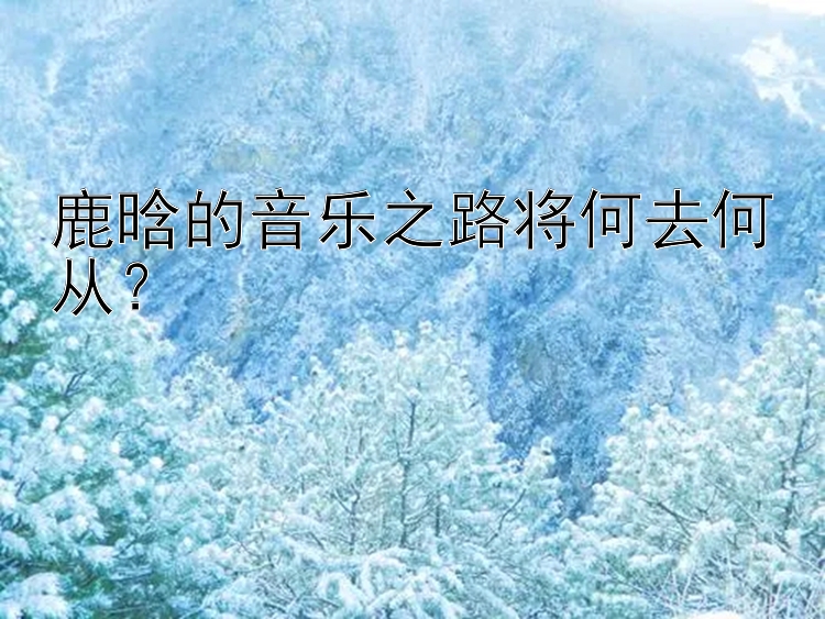 鹿晗的音乐之路将何去何从？