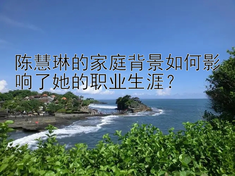 陈慧琳的家庭背景如何影响了她的职业生涯？