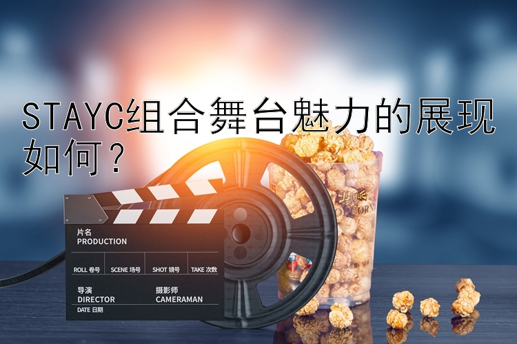 STAYC组合舞台魅力的展现如何？