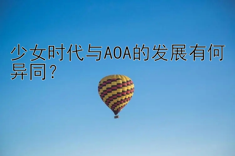 少女时代与AOA的发展有何异同？