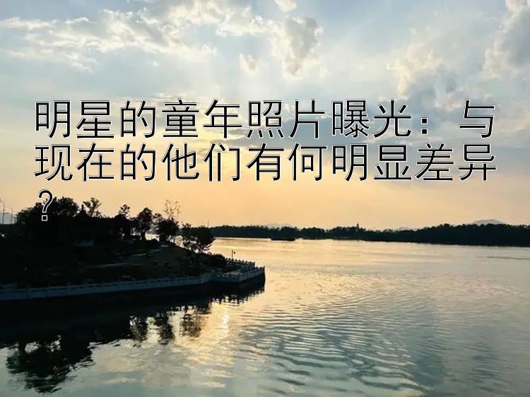 明星的童年照片曝光：与现在的他们有何明显差异？