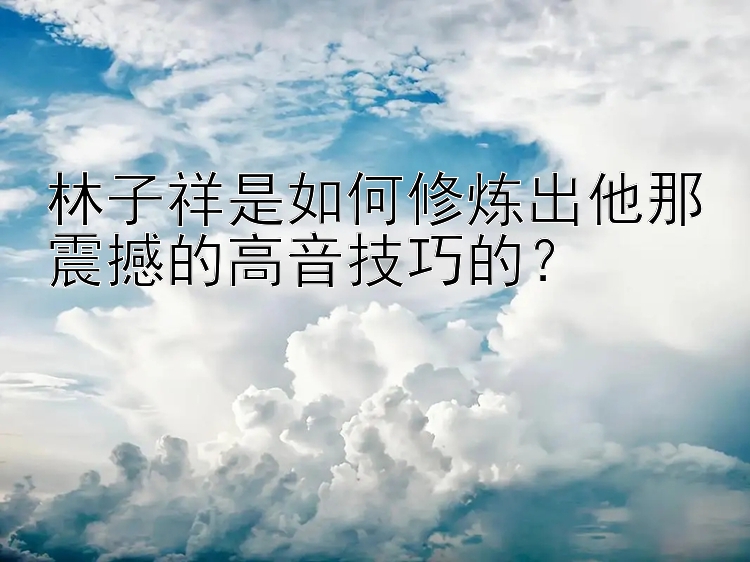 林子祥是如何修炼出他那震撼的高音技巧的？