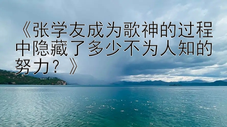 《张学友成为歌神的过程中隐藏了多少不为人知的努力？》