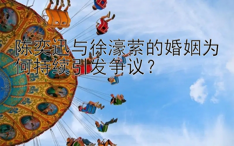 陈奕迅与徐濠萦的婚姻为何持续引发争议？