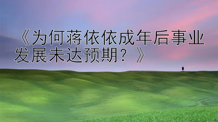 《为何蒋依依成年后事业发展未达预期？》