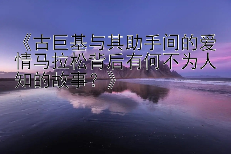 《古巨基与其助手间的爱情马拉松背后有何不为人知的故事？》