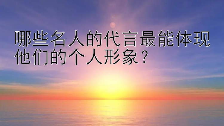 哪些名人的代言最能体现他们的个人形象？