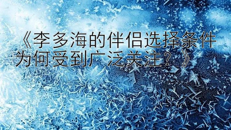 《李多海的伴侣选择条件为何受到广泛关注？》