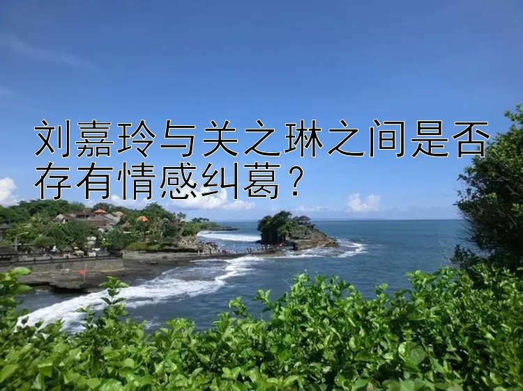 刘嘉玲与关之琳之间是否存有情感纠葛？