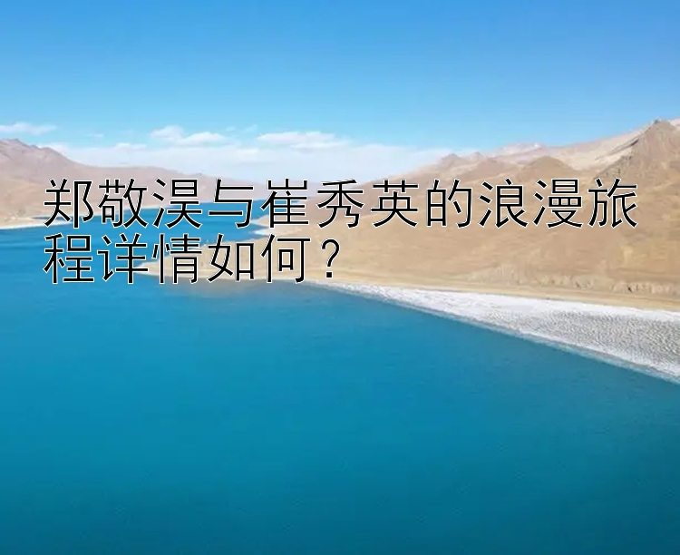 郑敬淏与崔秀英的浪漫旅程详情如何？