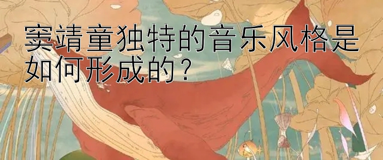 窦靖童独特的音乐风格是如何形成的？