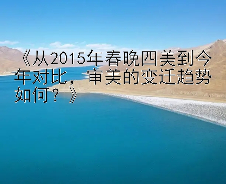 《从2015年春晚四美到今年对比，审美的变迁趋势如何？》