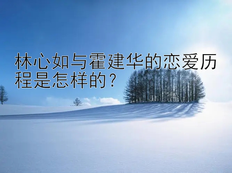 林心如与霍建华的恋爱历程是怎样的？