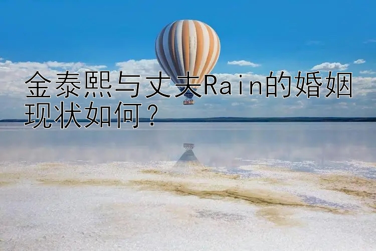 金泰熙与丈夫Rain的婚姻现状如何？