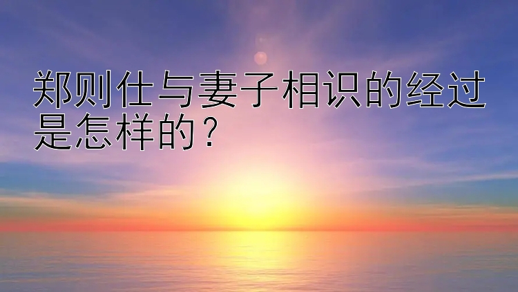 郑则仕与妻子相识的经过是怎样的？