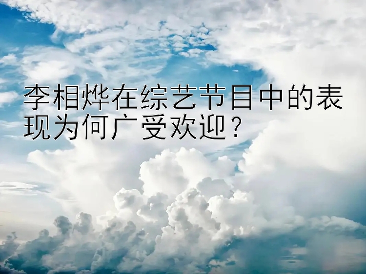 李相烨在综艺节目中的表现为何广受欢迎？