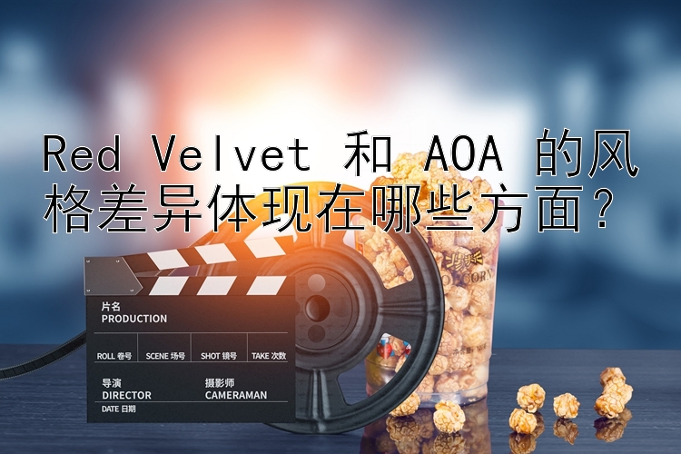 Red Velvet 和 AOA 的风格差异体现在哪些方面？