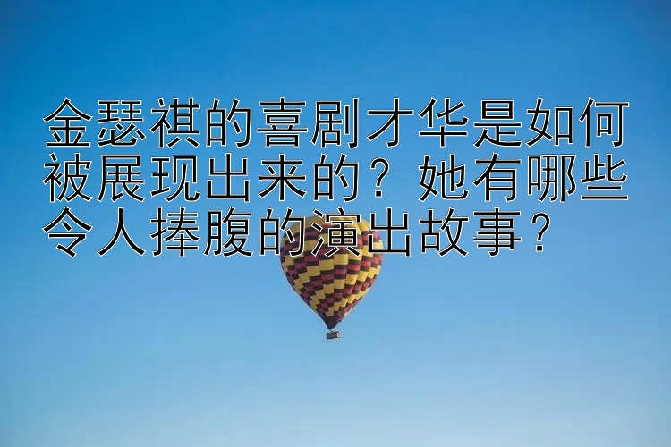 金瑟祺的喜剧才华是如何被展现出来的？她有哪些令人捧腹的演出故事？