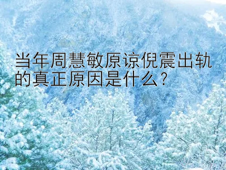 当年周慧敏原谅倪震出轨的真正原因是什么？