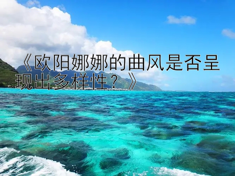 《欧阳娜娜的曲风是否呈现出多样性？》