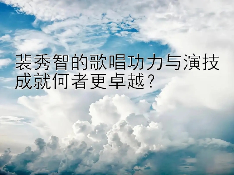 裴秀智的歌唱功力与演技成就何者更卓越？