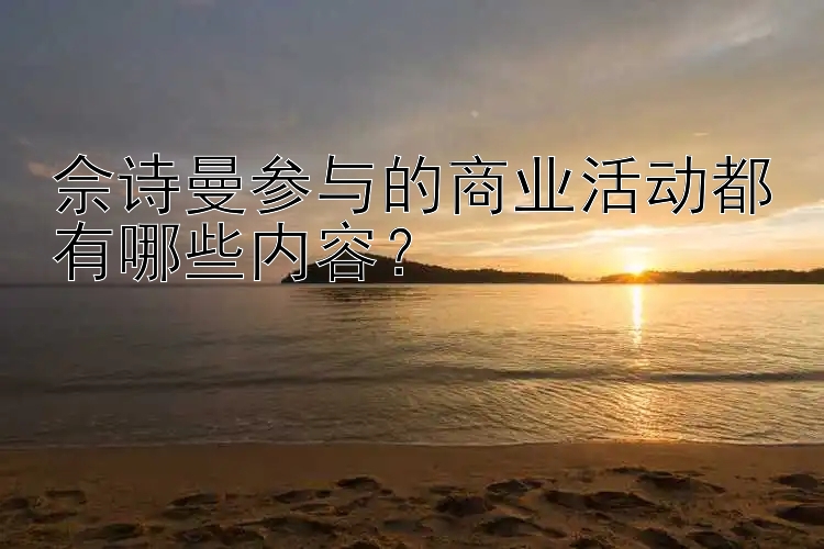 佘诗曼参与的商业活动都有哪些内容？