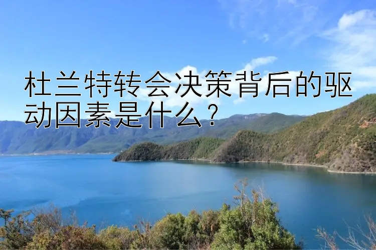 杜兰特转会决策背后的驱动因素是什么？