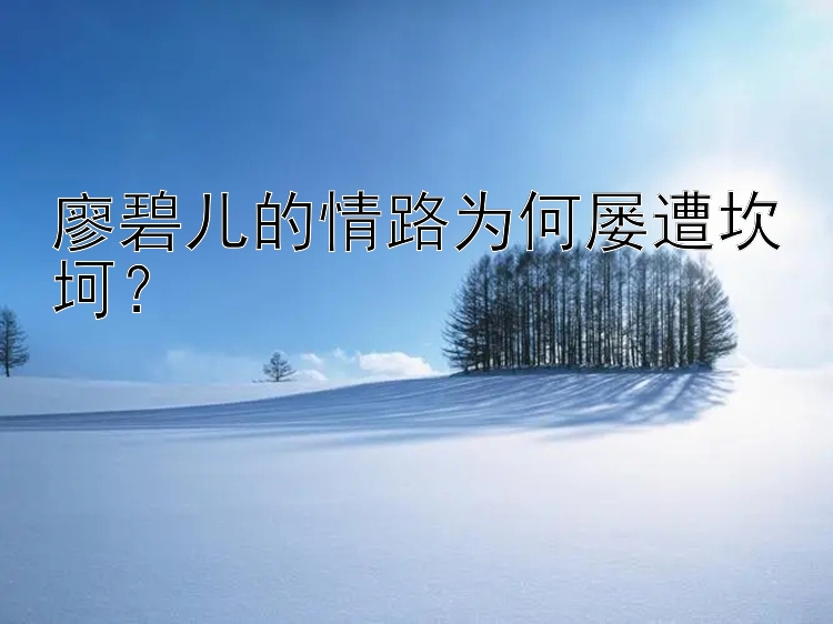 廖碧儿的情路为何屡遭坎坷？