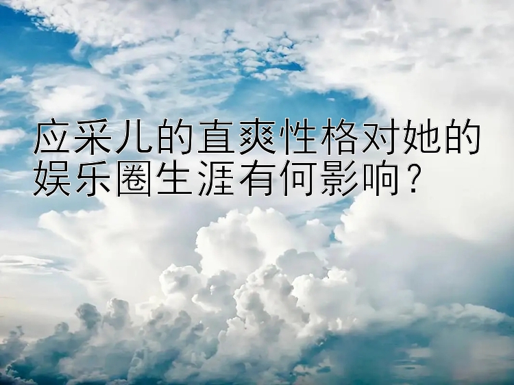 应采儿的直爽性格对她的娱乐圈生涯有何影响？