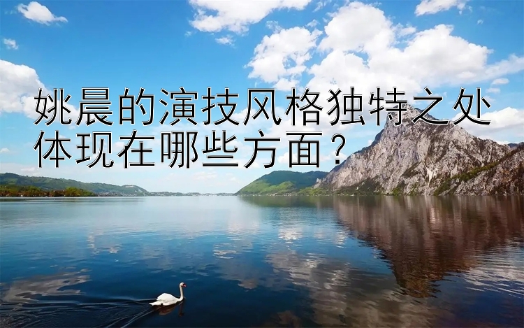 姚晨的演技风格独特之处体现在哪些方面？