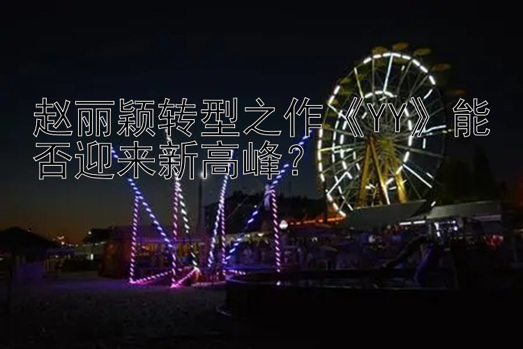 赵丽颖转型之作《YY》能否迎来新高峰？