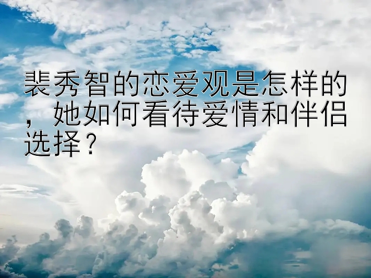 裴秀智的恋爱观是怎样的，她如何看待爱情和伴侣选择？