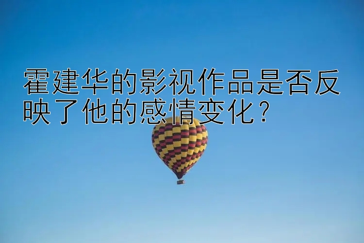 霍建华的影视作品是否反映了他的感情变化？