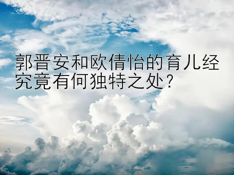 郭晋安和欧倩怡的育儿经究竟有何独特之处？