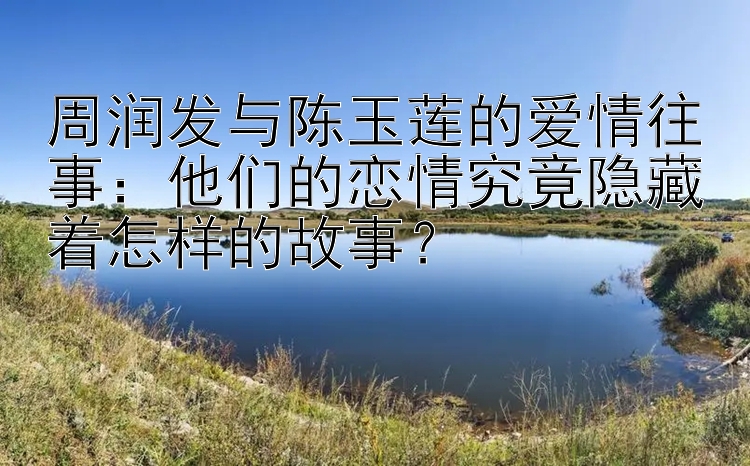 周润发与陈玉莲的爱情往事：他们的恋情究竟隐藏着怎样的故事？