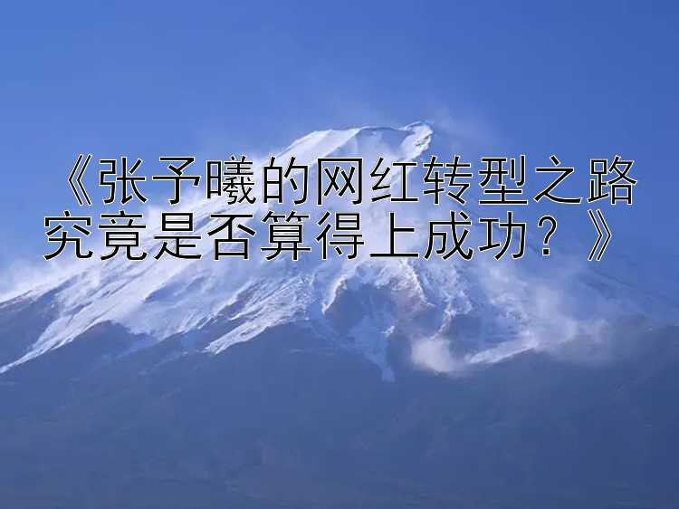 《张予曦的网红转型之路究竟是否算得上成功？》