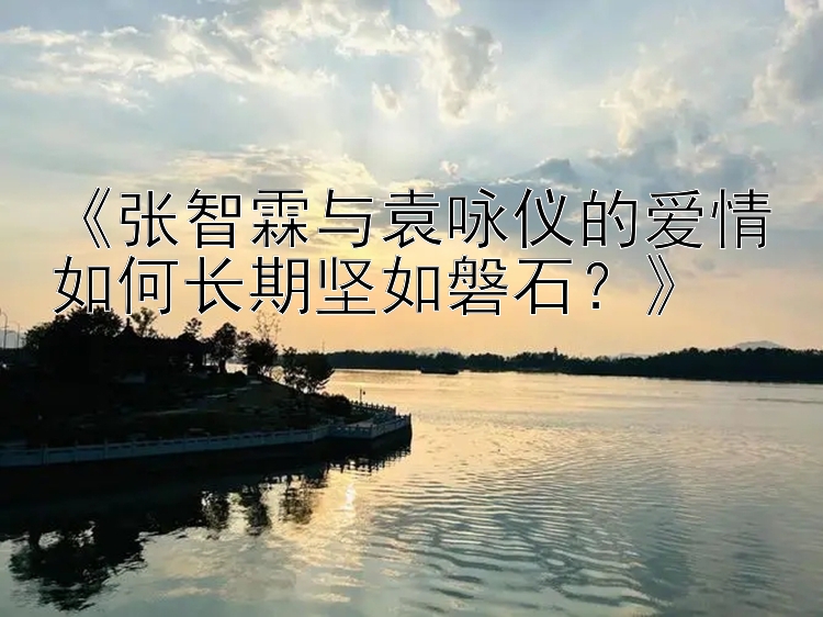 大发1分快三平台 《张智霖与袁咏仪的爱情如何长期坚如磐石？》