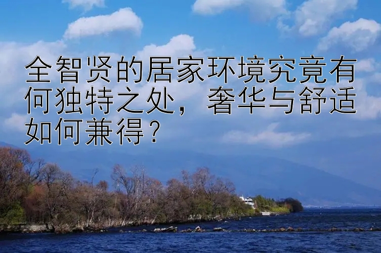 全智贤的居家环境究竟有何独特之处，奢华与舒适如何兼得？