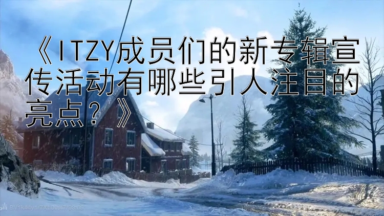 彩票快三软件   《ITZY成员们的新专辑宣传活动有哪些引人注目的亮点？》