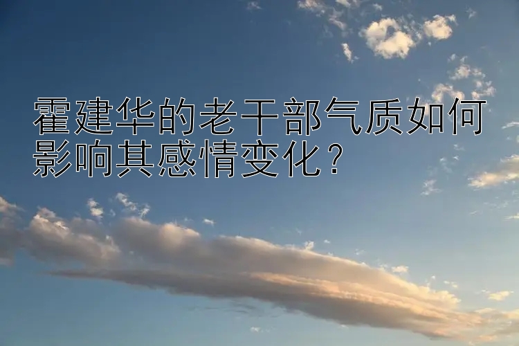 霍建华的老干部气质如何影响其感情变化？