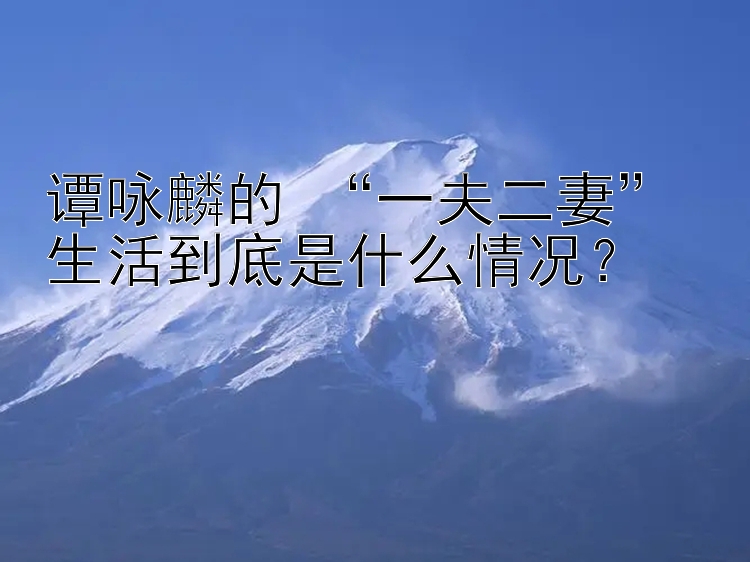 谭咏麟的 “一夫二妻” 生活到底是什么情况？