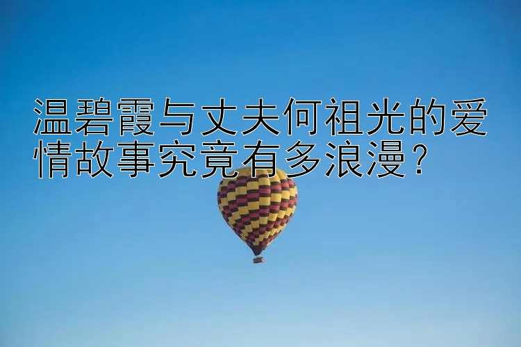 温碧霞与丈夫何祖光的爱情故事究竟有多浪漫？